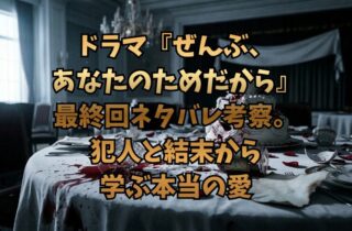 ドラマ『ぜんぶ、あなたのためだから』最終回ネタバレ考察。犯人と結末から学ぶ本当の愛