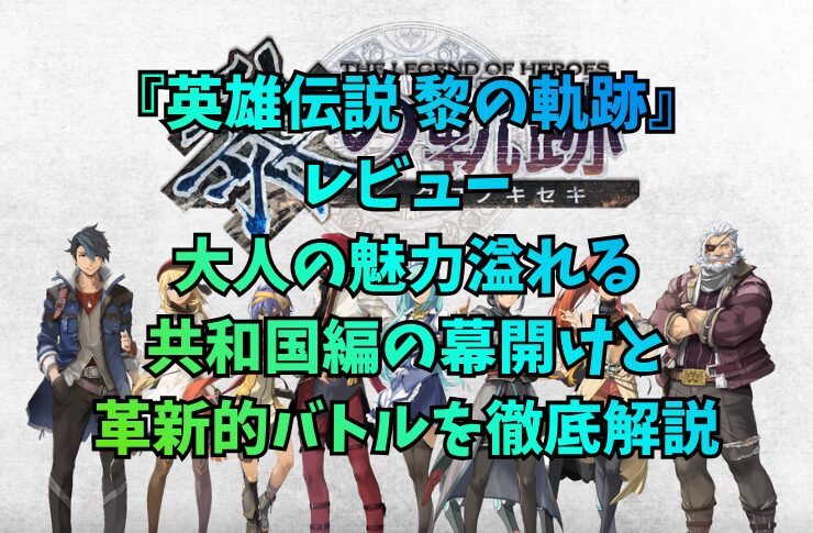 『英雄伝説 黎の軌跡』レビュー。大人の魅力溢れる共和国編の幕開けと革新的バトルを徹底解説