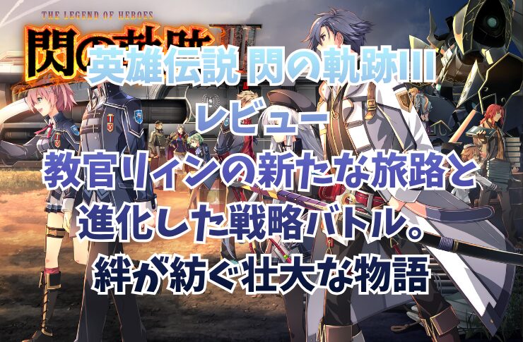 英雄伝説 閃の軌跡Ⅲレビュー｜教官リィンの新たな旅路と進化した戦略バトル。絆が紡ぐ壮大な物語