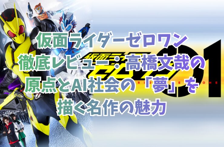 仮面ライダーゼロワン徹底レビュー：高橋文哉の原点とAI社会の「夢」を描く名作の魅力