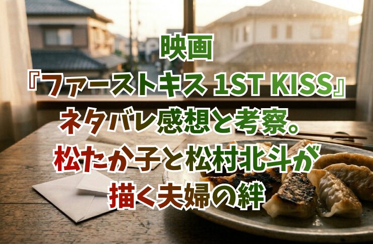 映画『ファーストキス 1ST KISS』ネタバレ感想と考察。松たか子と松村北斗が描く夫婦の絆