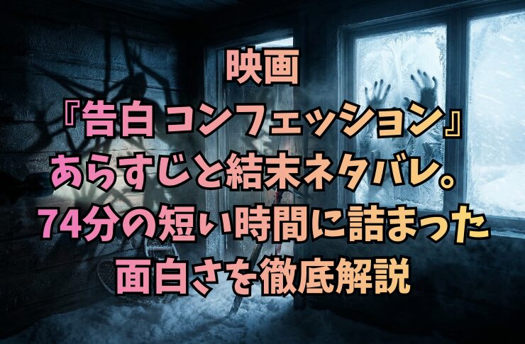 映画『告白 コンフェッション』あらすじと結末ネタバレ。74分の短い時間に詰まった面白さを徹底解説
