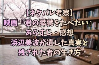 【ネタバレ考察】映画『君の膵臓をたべたい』あらすじ・感想｜浜辺美波が遺した真実と残された者の生き方