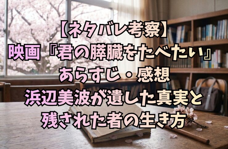 【ネタバレ考察】映画『君の膵臓をたべたい』あらすじ・感想|浜辺美波が遺した真実と残された者の生き方