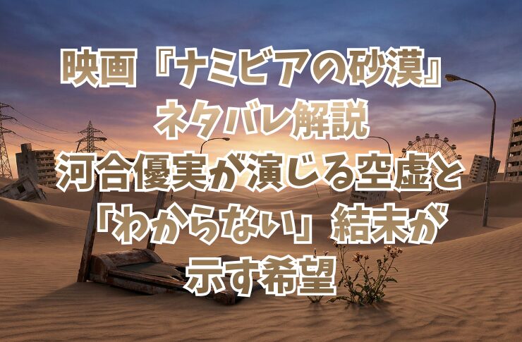 映画『ナミビアの砂漠』ネタバレ解説:河合優実が演じる空虚と「わからない」結末が示す希望