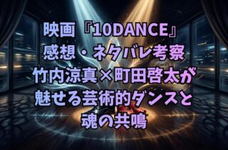映画『10DANCE』感想・ネタバレ考察｜竹内涼真×町田啓太が魅せる芸術的ダンスと魂の共鳴
