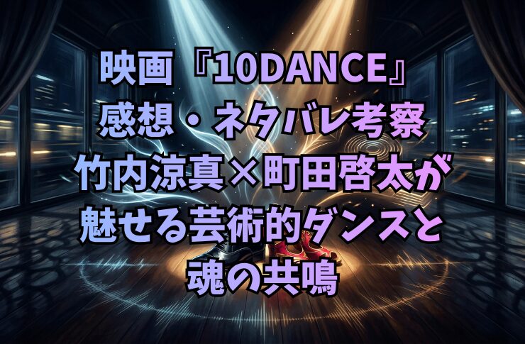 映画『10DANCE』感想・ネタバレ考察|竹内涼真×町田啓太が魅せる芸術的ダンスと魂の共鳴