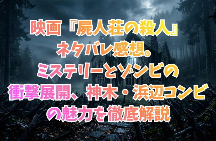 映画『屍人荘の殺人』ネタバレ感想。ミステリーとゾンビの衝撃展開、神木・浜辺コンビの魅力を徹底解説