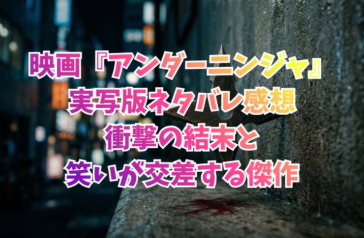 映画『アンダーニンジャ』実写版ネタバレ感想｜衝撃の結末と笑いが交差する傑作