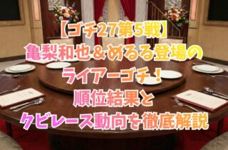 【ゴチ27第5戦】亀梨和也＆めるる登場のライアーゴチ！順位結果とクビレース動向を徹底解説