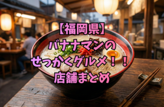 【福岡県】バナナマンのせっかくグルメ！！ 店舗まとめ