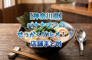 【神奈川県】バナナマンのせっかくグルメ！！ 店舗まとめ