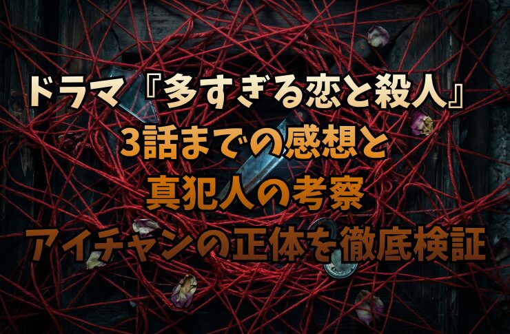 ドラマ『多すぎる恋と殺人』3話までの感想と真犯人の考察｜アイチャンの正体を徹底検証