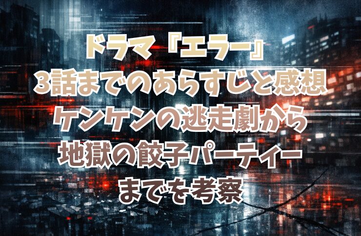 ドラマ『エラー』3話までのあらすじと感想｜ケンケンの逃走劇から地獄の餃子パーティーまでを考察