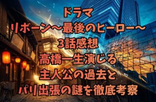 ドラマ『リボーン～最後のヒーロー～』3話感想｜高橋一生演じる主人公の過去とパリ出張の謎を徹底考察
