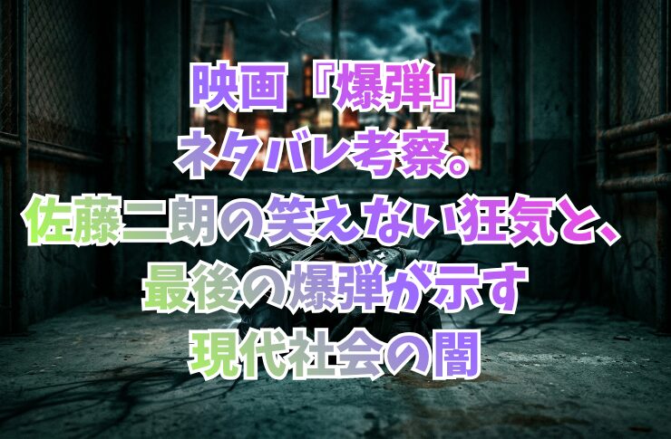 映画『爆弾』ネタバレ考察。佐藤二朗の笑えない狂気と、最後の爆弾が示す現代社会の闇