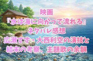 映画『水は海に向かって流れる』ネタバレ感想｜広瀬すず・大西利空の演技と結末の考察、主題歌の余韻