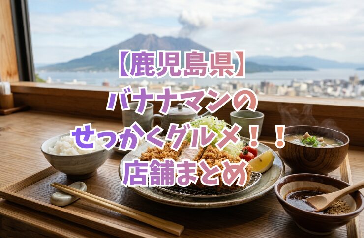 【鹿児島県】バナナマンのせっかくグルメ！！ 店舗まとめ