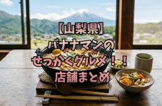 【山梨県】バナナマンのせっかくグルメ！！ 店舗まとめ