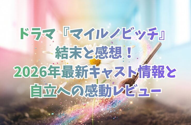 ドラマ『マイルノビッチ』結末と感想!2026年最新キャスト情報と自立への感動レビュー