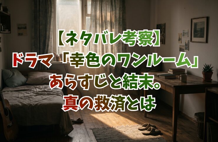 【ネタバレ考察】ドラマ「幸色のワンルーム」あらすじと結末。真の救済とは