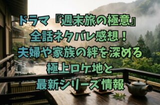 ドラマ『週末旅の極意』全話ネタバレ感想！夫婦や家族の絆を深める極上ロケ地と最新シリーズ情報