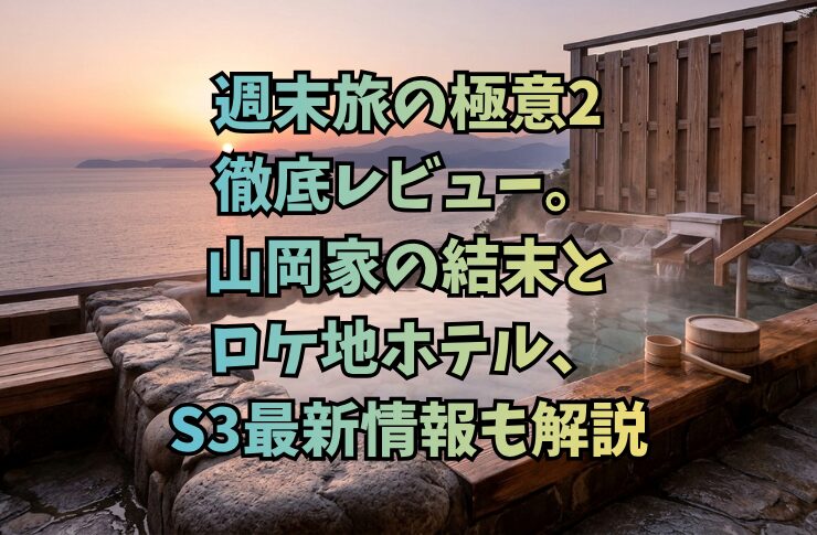週末旅の極意2徹底レビュー。山岡家の結末とロケ地ホテル、S3最新情報も解説