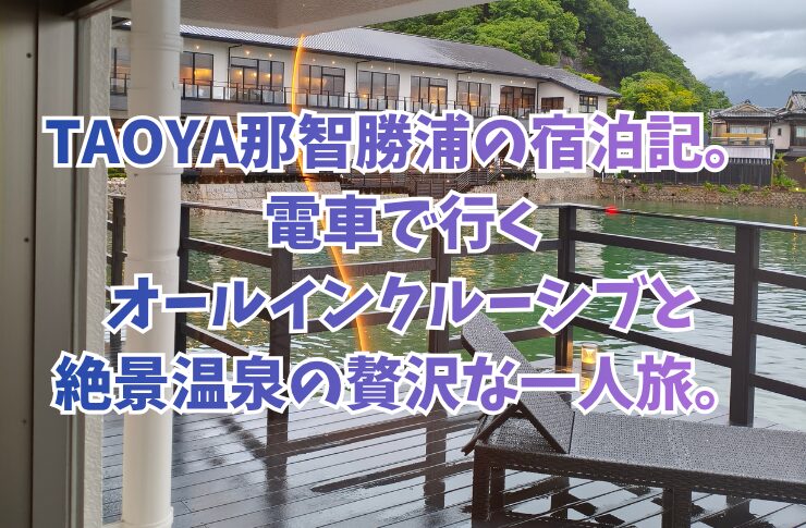 TAOYA那智勝浦の宿泊記。電車で行くオールインクルーシブと絶景温泉の贅沢な一人旅。