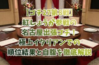 【ゴチ27第8戦】紅しょうが参戦の名古屋出張ゴチ！極上イタリアンでの順位結果と自腹を徹底解説