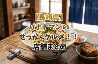 【長崎県】バナナマンのせっかくグルメ！！ 店舗まとめ