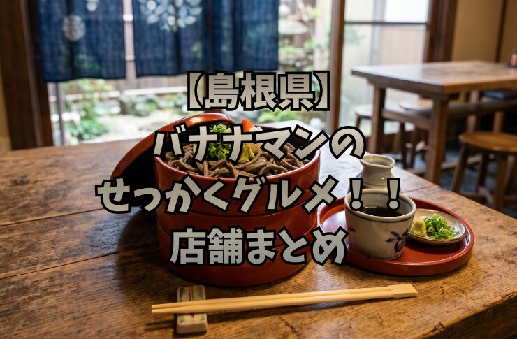 【島根県】バナナマンのせっかくグルメ!! 店舗まとめ