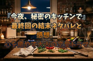 『今夜、秘密のキッチンで』最終回の結末ネタバレと感想。心を癒やす大人の恋愛ドラマ