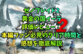 『ゼノブレイド2 黄金の国イーラ』評価レビュー：本編ファン必見のクリア時間と感想を徹底解説